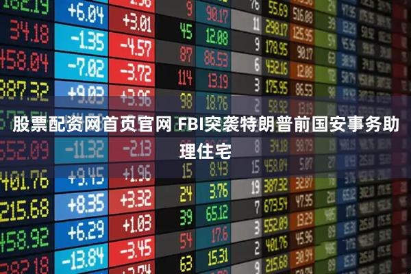 股票配资网首页官网 FBI突袭特朗普前国安事务助理住宅