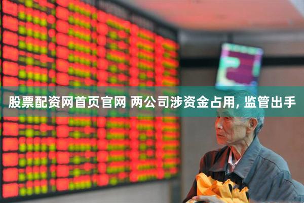 股票配资网首页官网 两公司涉资金占用, 监管出手