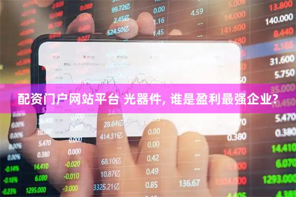 配资门户网站平台 光器件, 谁是盈利最强企业?