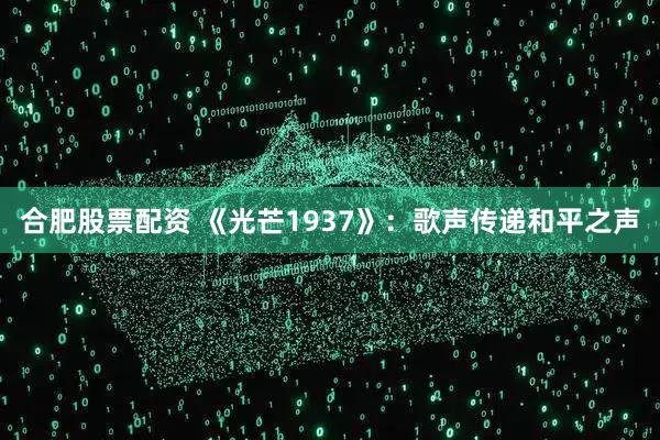 合肥股票配资 《光芒1937》：歌声传递和平之声