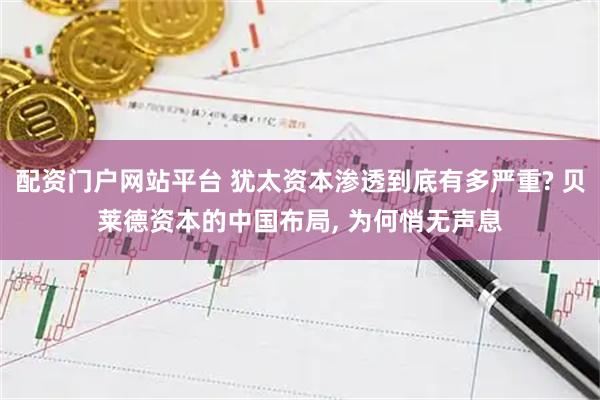 配资门户网站平台 犹太资本渗透到底有多严重? 贝莱德资本的中国布局, 为何悄无声息