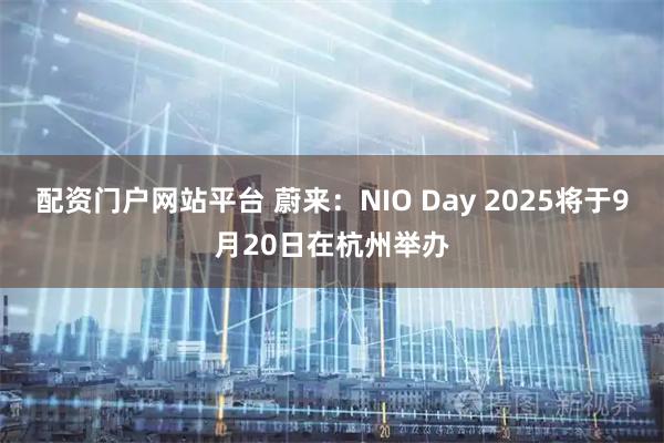 配资门户网站平台 蔚来：NIO Day 2025将于9月20日在杭州举办