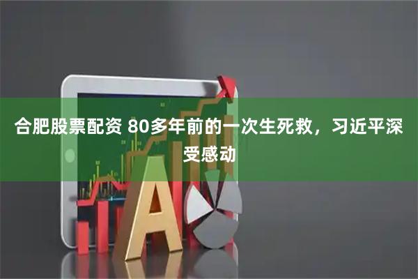 合肥股票配资 80多年前的一次生死救，习近平深受感动