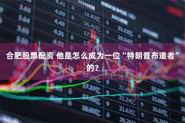 合肥股票配资 他是怎么成为一位“特朗普布道者”的？