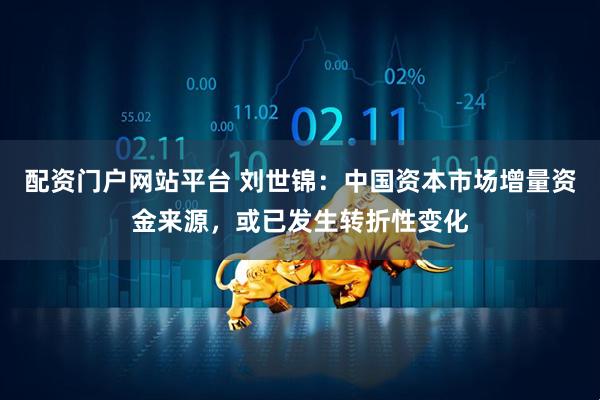 配资门户网站平台 刘世锦：中国资本市场增量资金来源，或已发生转折性变化