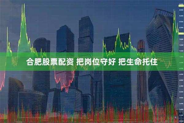 合肥股票配资 把岗位守好 把生命托住
