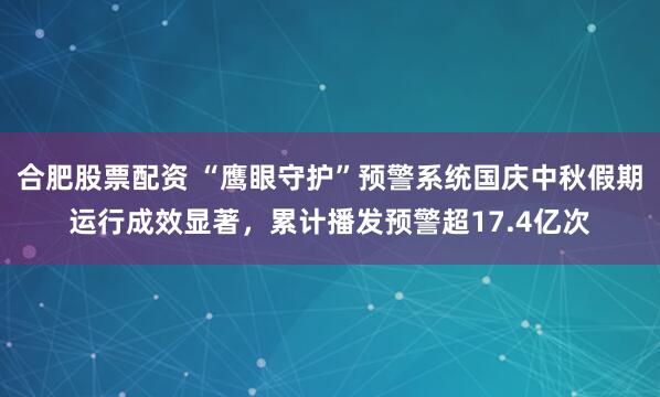 合肥股票配资 “鹰眼守护”预警系统国庆中秋假期运行成效显著，累计播发预警超17.4亿次
