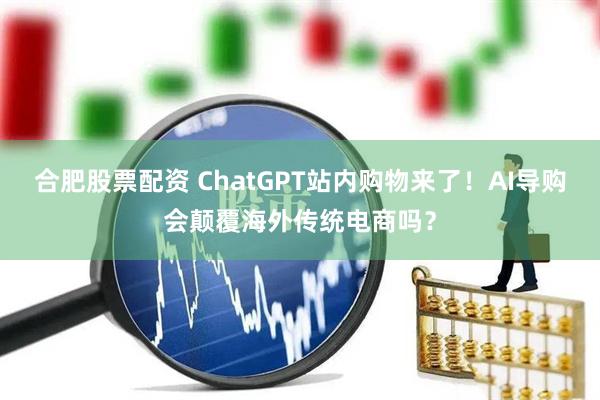 合肥股票配资 ChatGPT站内购物来了！AI导购会颠覆海外传统电商吗？