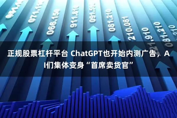 正规股票杠杆平台 ChatGPT也开始内测广告，AI们集体变身“首席卖货官”