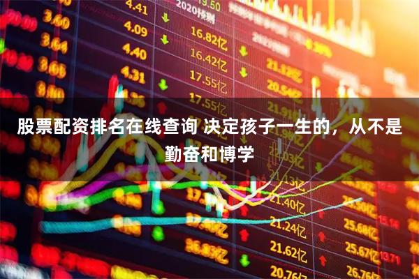 股票配资排名在线查询 决定孩子一生的,从不是勤奋和博学