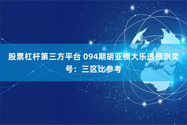 股票杠杆第三方平台 094期胡亚楠大乐透预测奖号：三区比参考