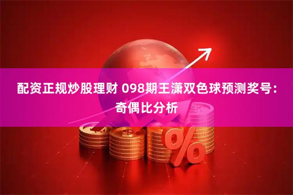 配资正规炒股理财 098期王潇双色球预测奖号：奇偶比分析