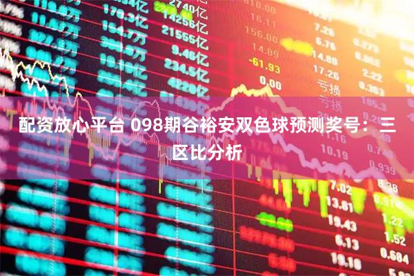 配资放心平台 098期谷裕安双色球预测奖号：三区比分析